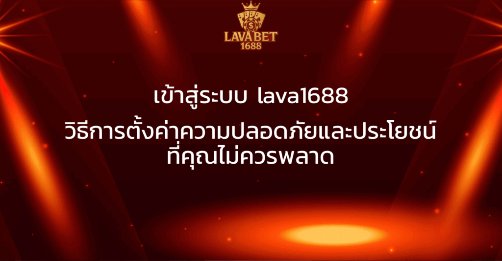 เข้าสู่ระบบ lava1688 วิธีการตั้งค่าความปลอดภัยและประโยชน์ที่คุณไม่ควรพลาด