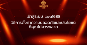 เข้าสู่ระบบ lava1688 วิธีการตั้งค่าความปลอดภัยและประโยชน์ที่คุณไม่ควรพลาด