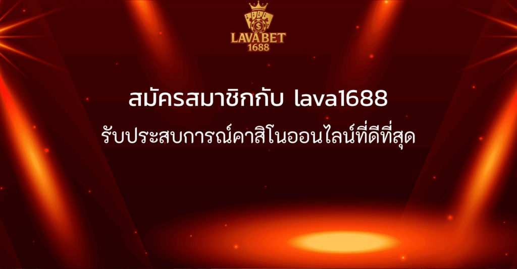 สมัครสมาชิกกับ lava1688 รับประสบการณ์คาสิโนออนไลน์ที่ดีที่สุด