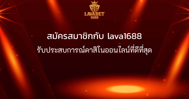 สมัครสมาชิกกับ lava1688 รับประสบการณ์คาสิโนออนไลน์ที่ดีที่สุด